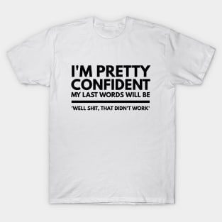 I'm Pretty Confident My Last Words Will Be 'Well Shit, That Didn't work' - Funny Sayings T-Shirt